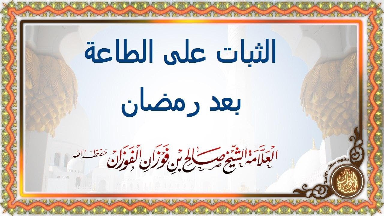 الثبات على الطاعة بعد رمضان الشيخ العلامة صالح بن فوزان آل فوزان حفظه الله تعالى