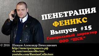 Пенетратор Коллекторов (ФЕНИКС #15) Генеральный директор ООО ''ШСК''- Российские Коллекторы