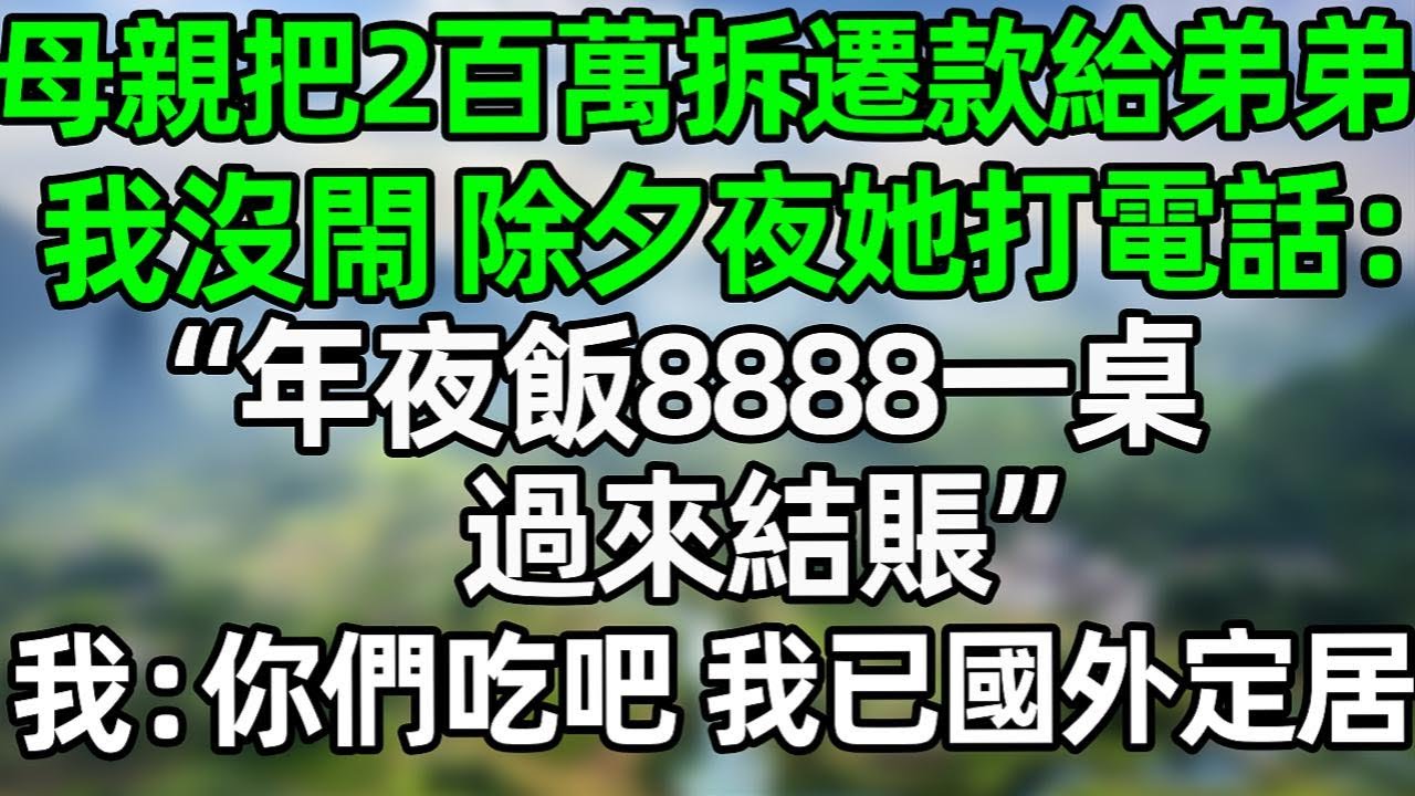 母親把200萬拆遷款給弟弟，我沒閙 除夕夜她打電話：“年夜飯8888一桌，過來結賬”我：你們吃吧，我已經國外定居了#夜讀人生 #情感故事 #大橘讲故事 #講故事  #幸福生活 #深夜淺讀 #深夜故事