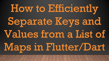 How to Efficiently Separate Keys and Values from a List of Maps in Flutter/Dart
