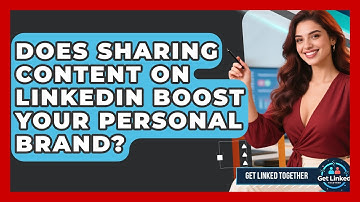 Does Sharing Content On LinkedIn Boost Your Personal Brand? - Get Linked Together