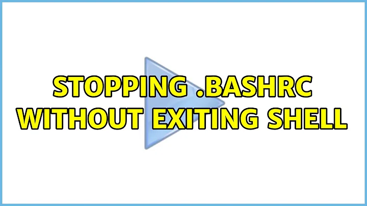 Stopping .bashrc without exiting shell (2 Solutions!!)