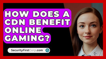 How Does A CDN Benefit Online Gaming? - SecurityFirstCorp.com