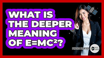 What Is The Deeper Meaning Of E=mc²? - Physics Frontier
