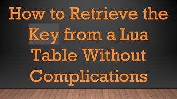 How to Retrieve the Key from a Lua Table Without Complications