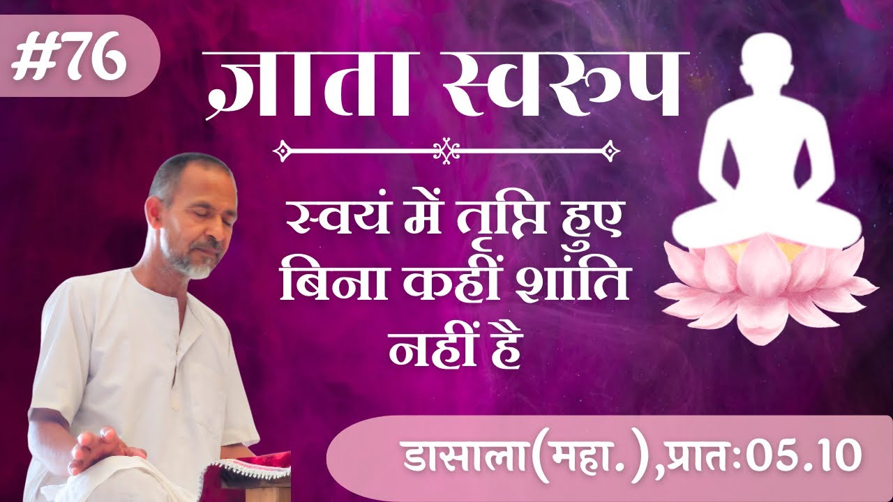  #76. स्वयं में तृप्ति हुए बिना कहीं शांति नहीं है  | डासाला(महा.), प्रातः 05.10 