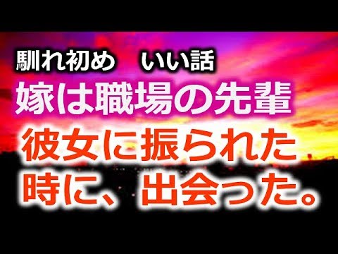 馴れ初め　いい話　嫁は職場の先輩　彼女に振られた時に、出会った。
