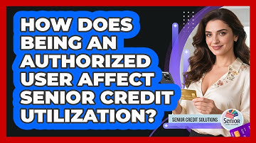 How Does Being An Authorized User Affect Senior Credit Utilization? - Senior Credit Solutions