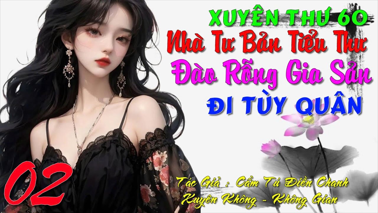02 - Xuyên Thư 60 Nhà Tư Bản Tiểu Thư Đào Rỗng Gia Sản Đi Tùy Quân - Xuyên Không - Không Gian