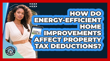 How Do Energy-efficient Home Improvements Affect Property Tax Deductions? - Property Taxes Uncovered