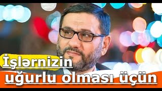 İşlərmizin ruzili bərəkətli xeyirli olmaqı üşün - Hacı Şahin - Bu əməlləri edin