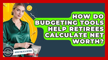 How Do Budgeting Tools Help Retirees Calculate Net Worth? - Budgeting as a Retiree