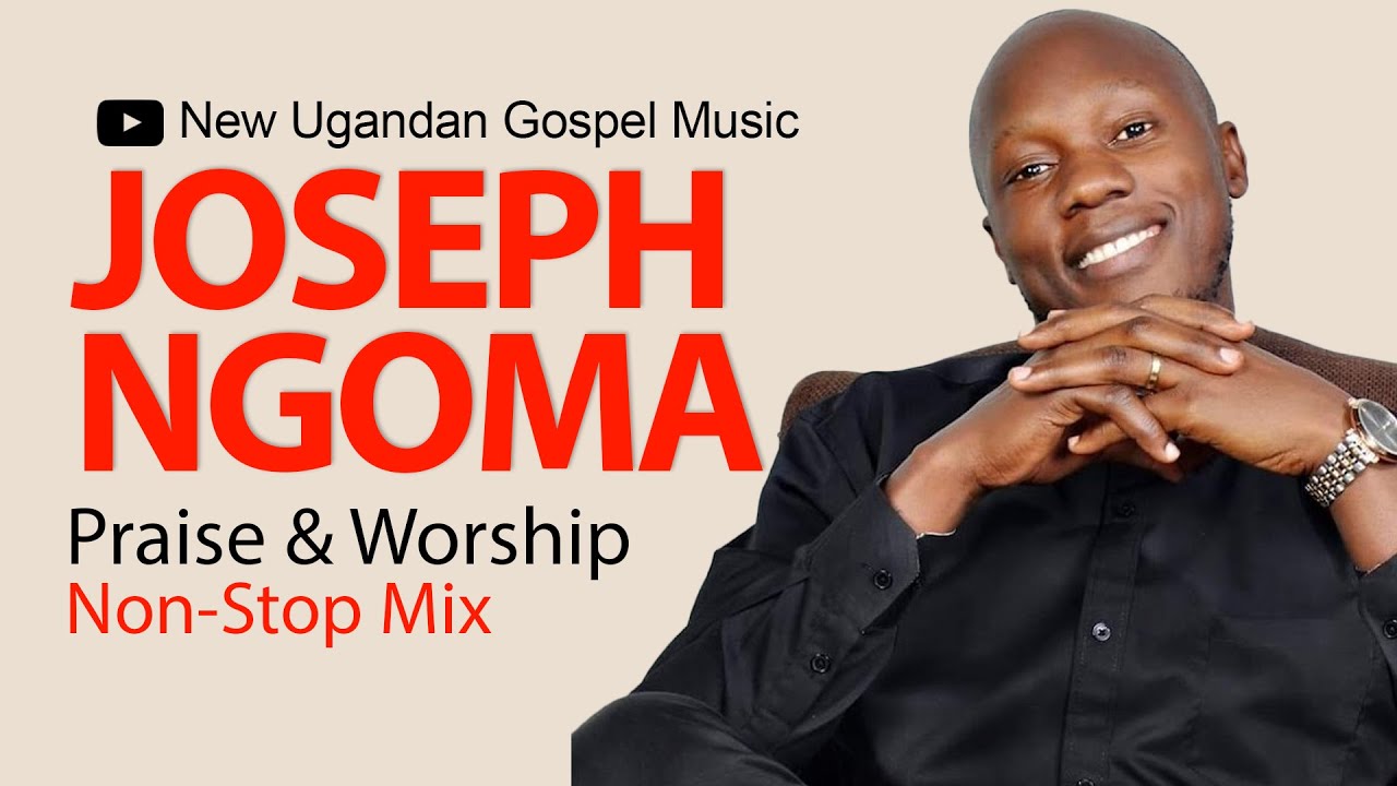 Joseph Ngoma   Praise  Worship NonStop Mix   New Ugandan Gospel Music