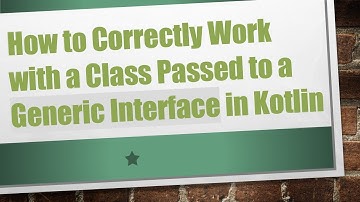 How to Correctly Work with a Class Passed to a Generic Interface in Kotlin