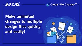 Make Unlimited Changes to Multiple Design Files Quickly and Easily with Axiom's Global File Changer™