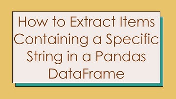 How to Extract Items Containing a Specific String in a Pandas DataFrame