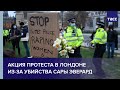 Акция протеста в Лондоне из-за убийства Сары Эверард