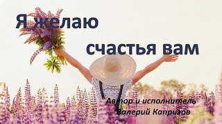Я желаю счастья вам. Автор и исполнитель Валерий Капризов.