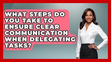 What Steps Do You Take to Ensure Clear Communication When Delegating Tasks?