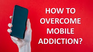 How to overcome mobile addiction ...