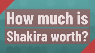 How much is Shakira worth?