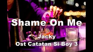 Ost Catatan Si Boy 3  Shame On Me  - Jacky (Lyrics)