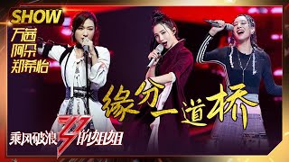 【姐姐SHOWTIME】郑希怡万茜阿朵《#缘分一道桥》 闪闪发光用实力说话！《#乘风破浪的姐姐》第10期【湖南卫视官方HD】