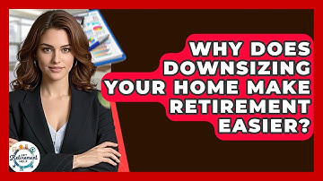 Why Does Downsizing Your Home Make Retirement Easier? - Get Retirement Help