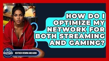 How Do I Optimize My Network For Both Streaming And Gaming? - NextGen Viewing and Audio