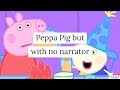 Peppa Pig but I edited it and it has no narrator