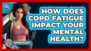 How Does COPD Fatigue Impact Your Mental Health? - COPD Care Collective