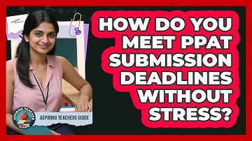 How Do You Meet PPAT Submission Deadlines Without Stress? - Aspiring Teacher Guide