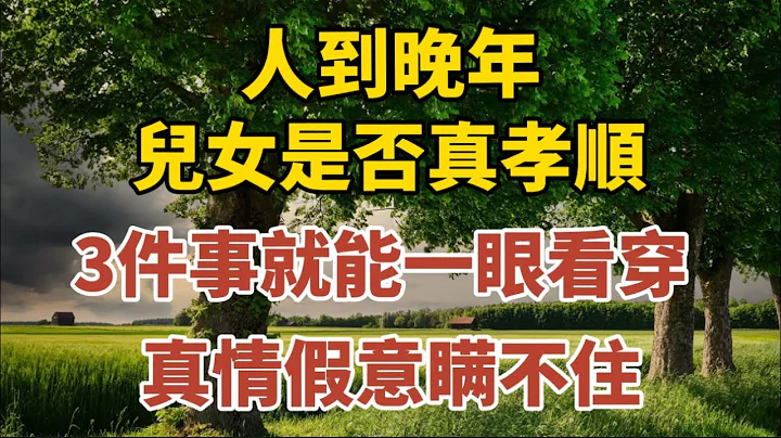 人到晚年，兒女是否真孝順，3件事就能一眼看穿，真情假意瞞不住！【中老年心語】#養老 #幸福#人生 #晚年幸福 #深夜#讀書 #養生 #佛 #為人處世#哲理 - 天天要聞