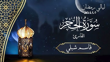 سورة الحجر | الشيخ قاسم شبلي | رمضان ١٤٤٥هـ
