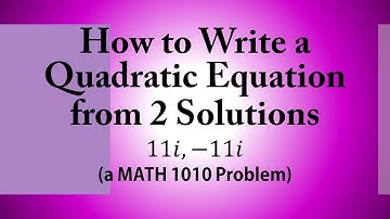 How to Write a Quadratic Equation from 2 Solutions (a MATH 1010 Problem)