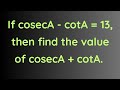 If cosecA - cotA = 13, then find the value of cosecA + cotA.