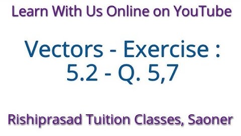 Class - 12th - Maths - Vectors - Exercise : 5.2 - Q. 5, 7