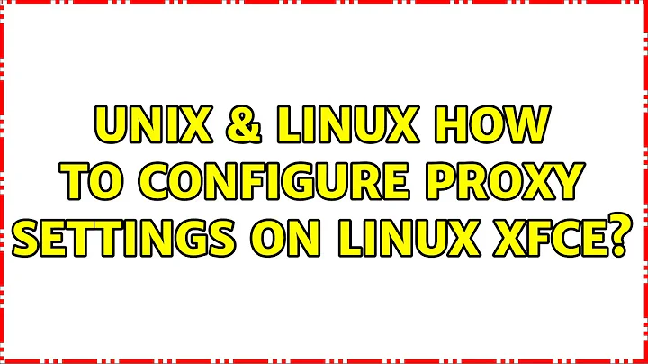 Unix & Linux: How to configure proxy settings on Linux XFCE? (3 Solutions!!)