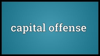Capital offense Meaning