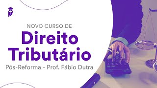 Novo Curso de Direito Tributário Pós-Reforma - Prof. Fábio Dutra