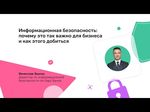 Ак Барс Лабс. Информационная безопасность: почему это важно для бизнеса и как этого добиться
