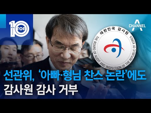 선관위, ‘아빠·형님 찬스 논란’에도 감사원 감사 거부 | 뉴스TOP 10