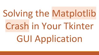 Solving the Matplotlib Crash in Your Tkinter GUI Application
