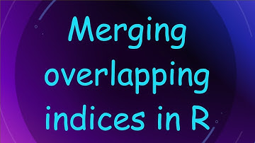 Merging overlapping indices in R