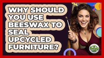Why Should You Use Beeswax To Seal Upcycled Furniture? - The Upcycle Lab