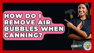 How Do I Remove Air Bubbles When Canning? - LearnToDIY360.com