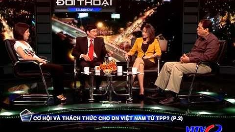 Đối thoại - Cơ hội và thách thức cho doanh nghiệp Việt Nam từ TPP? (Phần 2)