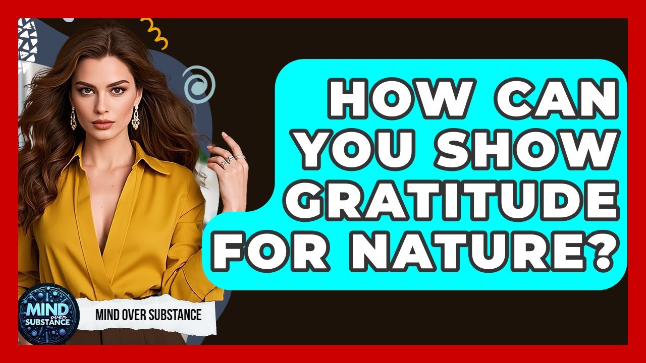 How Can You Show Gratitude For Nature? - Mind Over Substance