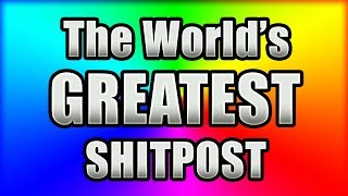 The Worlds Greatest Shitpost