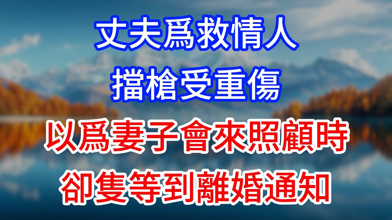【完結】丈夫爲救情人擋槍受重傷，以爲妻子會來照顧時，卻隻等到離婚通知！ #為人處世 #生活經驗 #情感故事 #故事 #小說 #戀愛 #情感 #婚姻